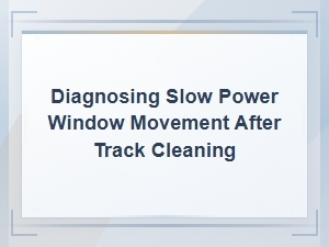Slow Power Window Movement After Track Cleaning: Diagnosis and Door Panel Tips