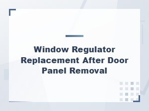Window Regulator Replacement Tips After Removing Your Door Panel