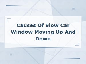 Causes of Slow Car Window Moving Up and Down