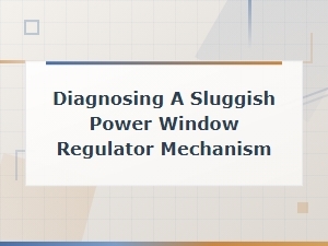 Diagnosing a Sluggish Power Window Regulator Mechanism