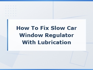 How to Fix a Slow Car Window Regulator with Lubrication: Track Lubrication Guide