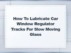 How to Lubricate Car Window Regulator Tracks for Slow Moving Glass
