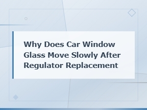 Why Does Car Window Glass Move Slowly After Regulator Replacement